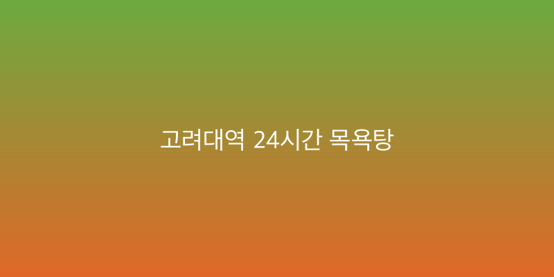 고려대역 24시간 목욕탕