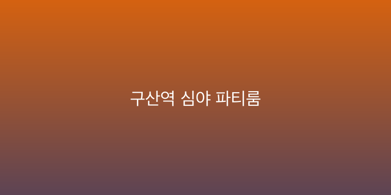 구산역 심야 파티룸