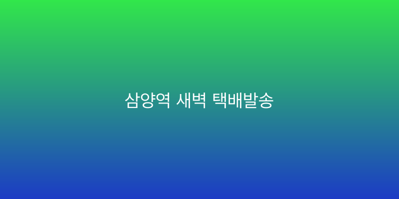 삼양역 새벽 택배발송