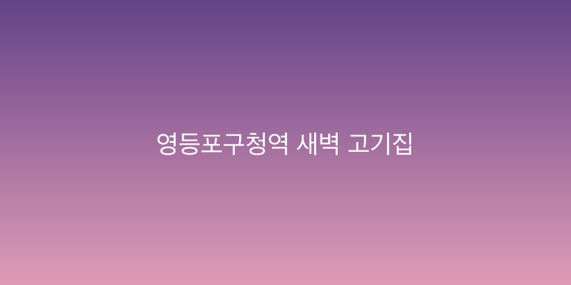 영등포구청역 새벽 고기집