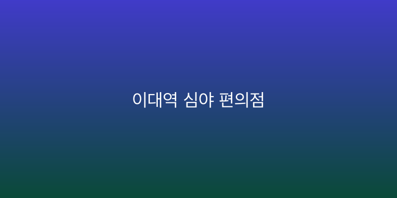 이대역 심야 편의점